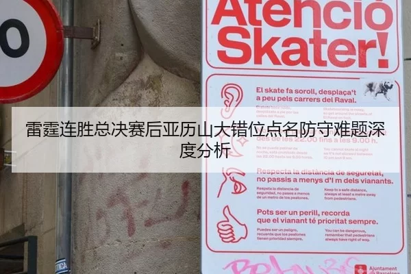 雷霆连胜总决赛后亚历山大错位点名防守难题深度分析